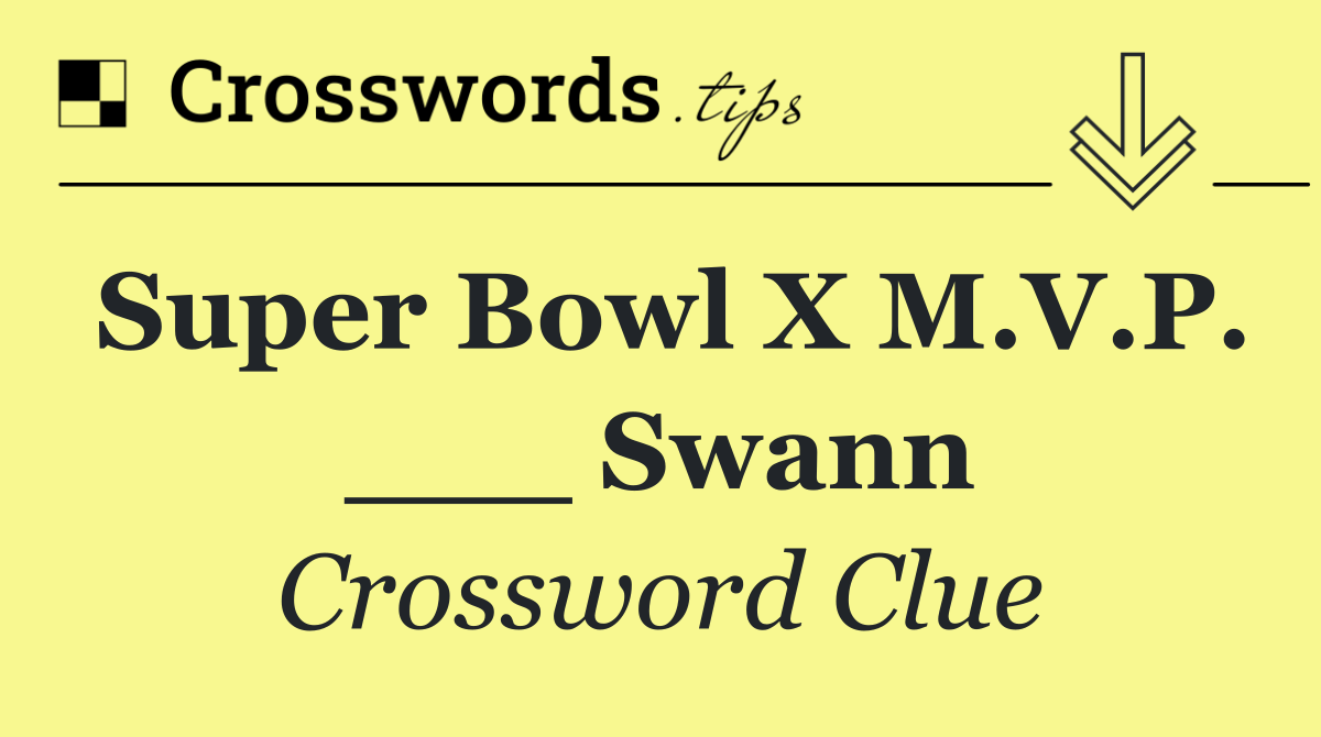 Super Bowl X M.V.P. ___ Swann