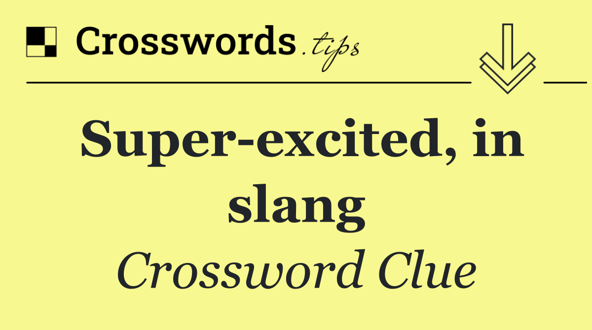 Super excited, in slang