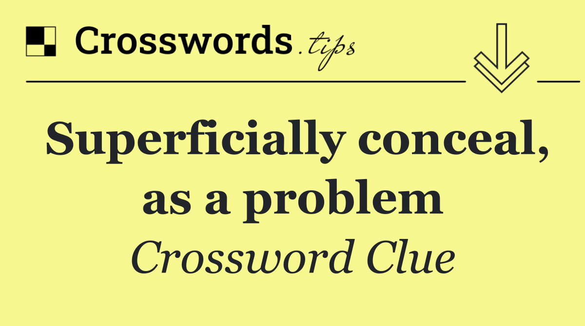 Superficially conceal, as a problem