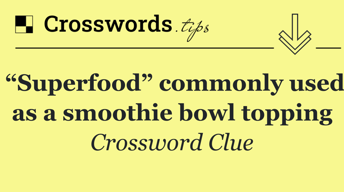 “Superfood” commonly used as a smoothie bowl topping