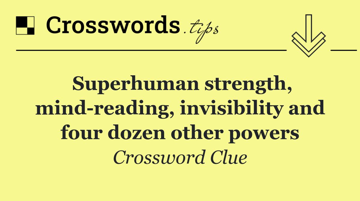 Superhuman strength, mind reading, invisibility and four dozen other powers