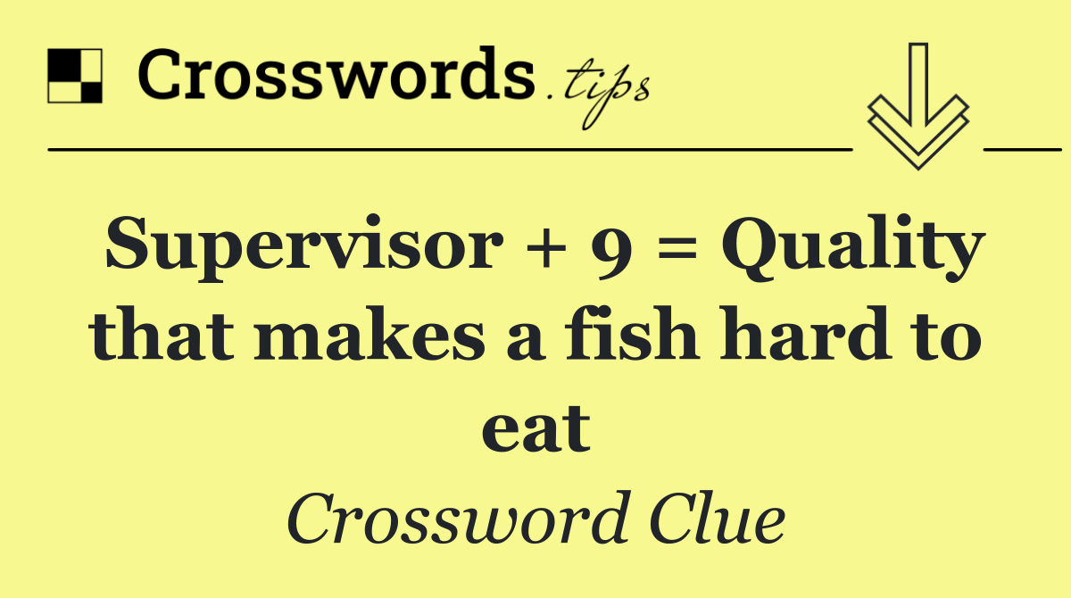 Supervisor + 9 = Quality that makes a fish hard to eat