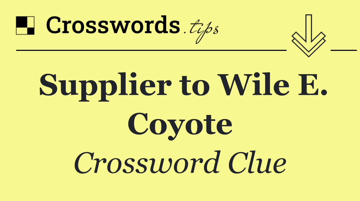 Supplier to Wile E. Coyote