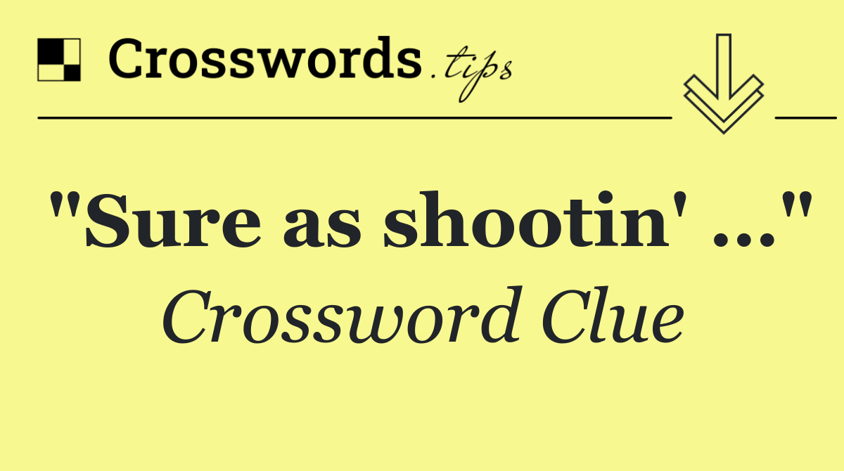 "Sure as shootin' …"