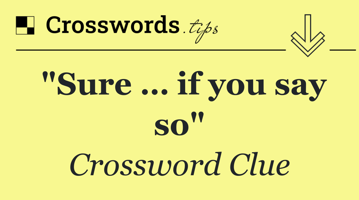 "Sure … if you say so"