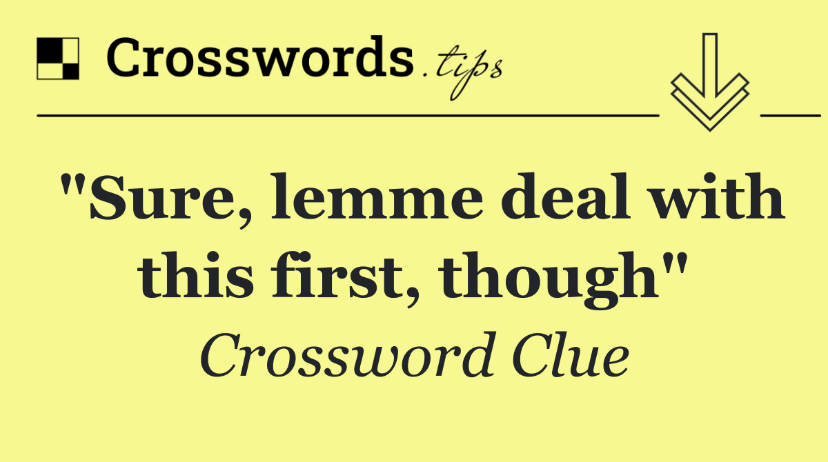 "Sure, lemme deal with this first, though"