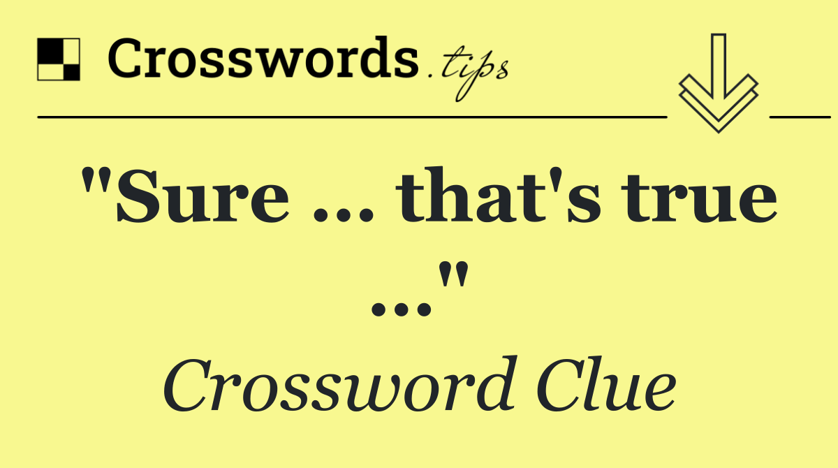 "Sure … that's true …"