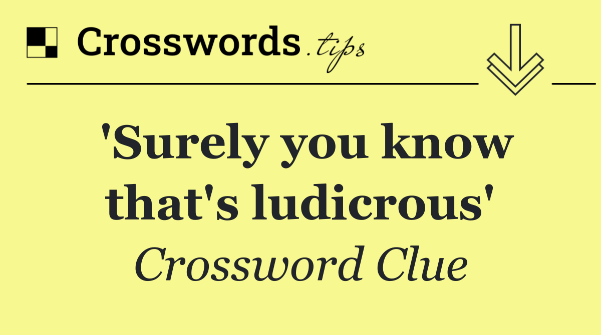 'Surely you know that's ludicrous'