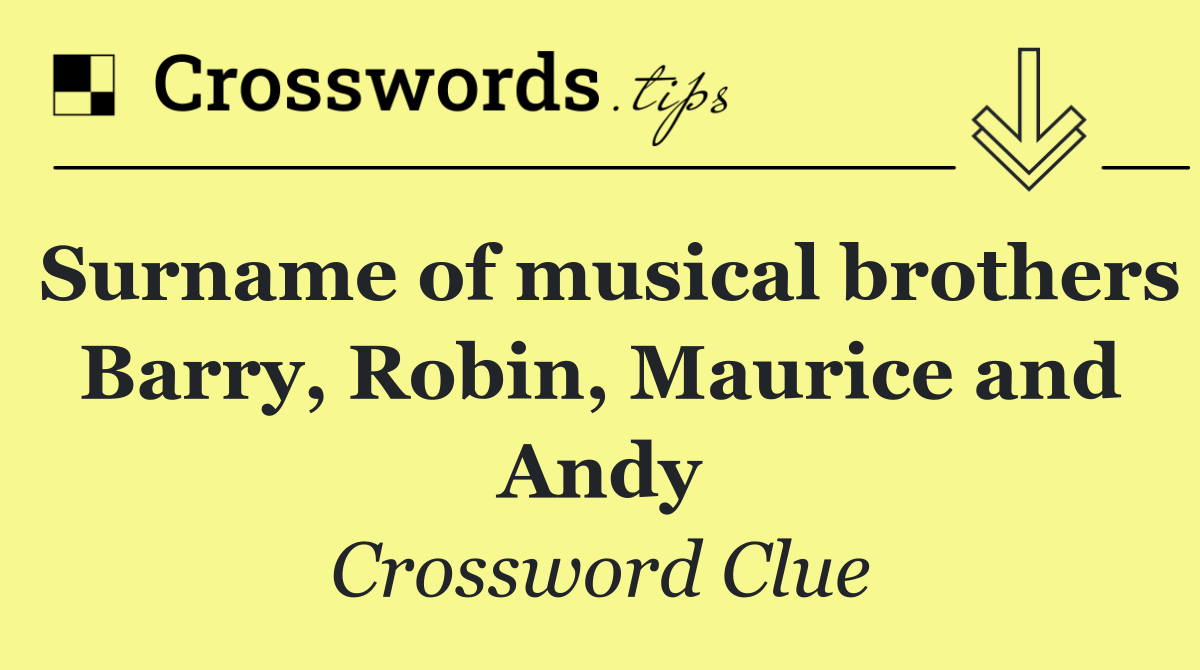 Surname of musical brothers Barry, Robin, Maurice and Andy