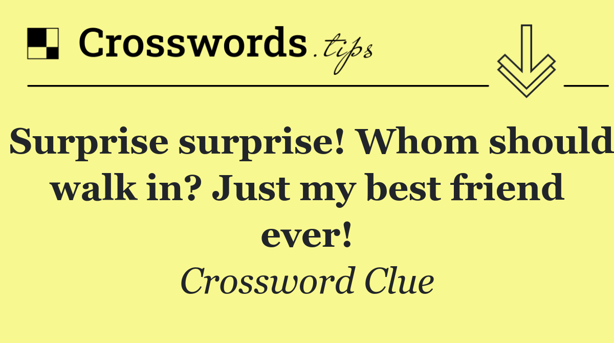 Surprise surprise! Whom should walk in? Just my best friend ever!