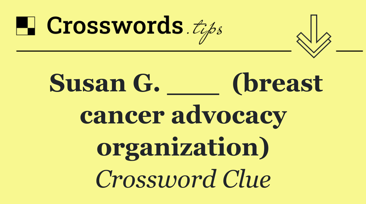 Susan G. ___  (breast cancer advocacy organization)