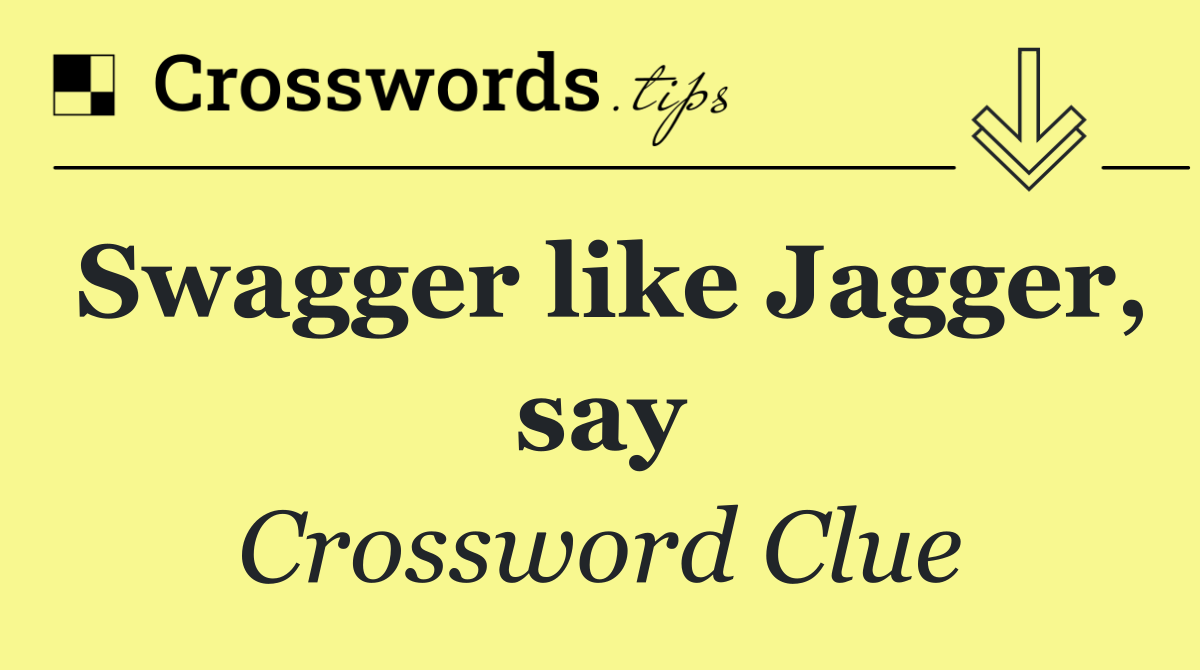 Swagger like Jagger, say