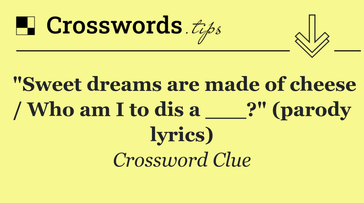 "Sweet dreams are made of cheese / Who am I to dis a ___?" (parody lyrics)