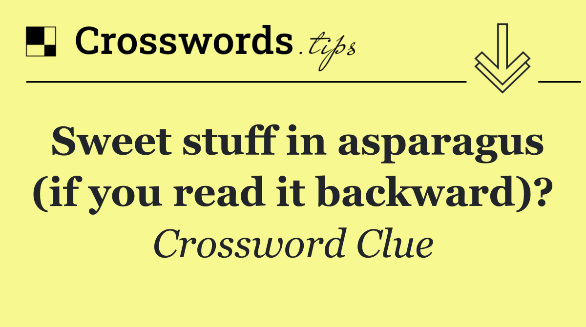 Sweet stuff in asparagus (if you read it backward)?