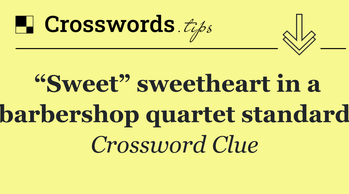 “Sweet” sweetheart in a barbershop quartet standard