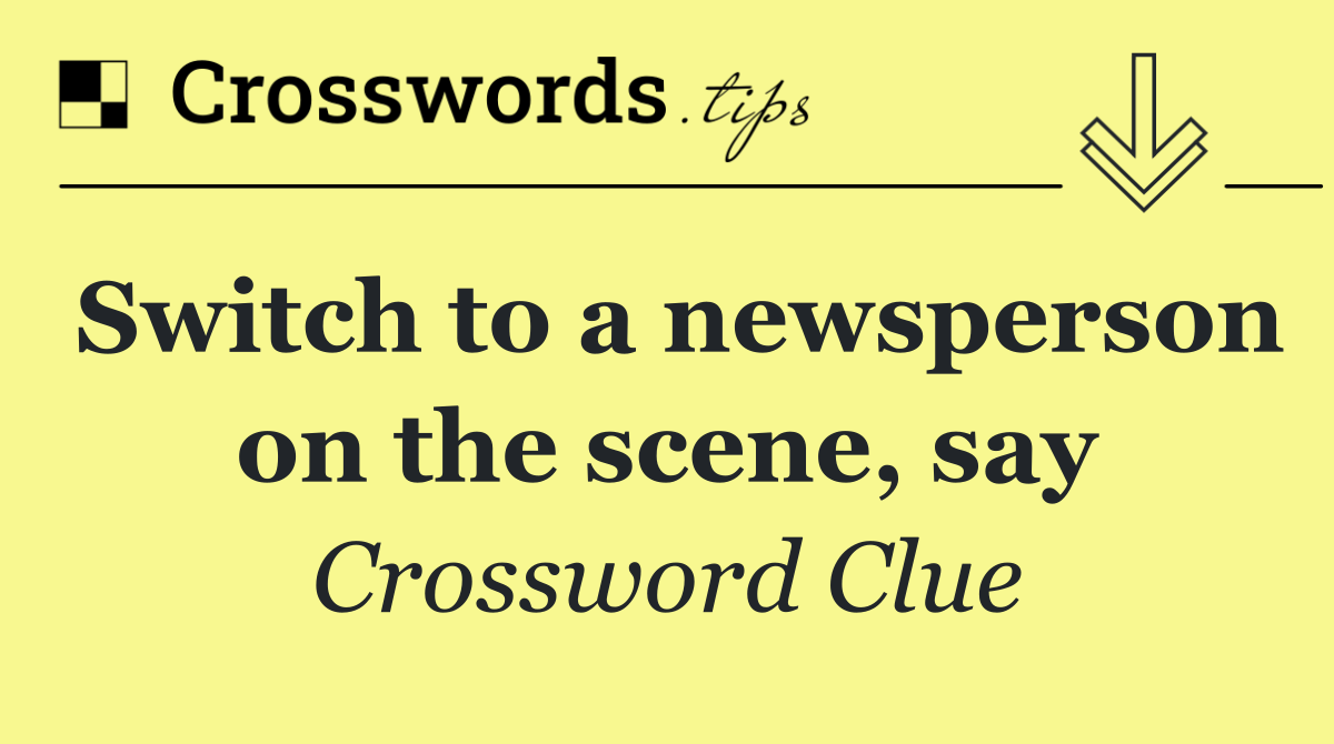 Switch to a newsperson on the scene, say