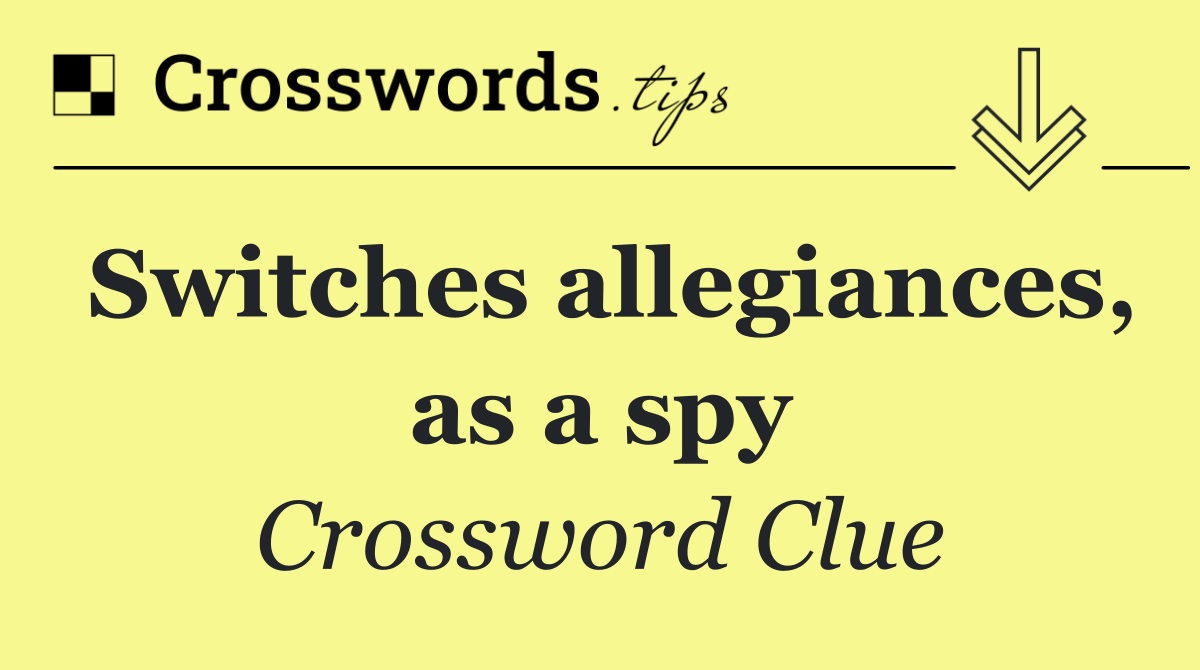 Switches allegiances, as a spy