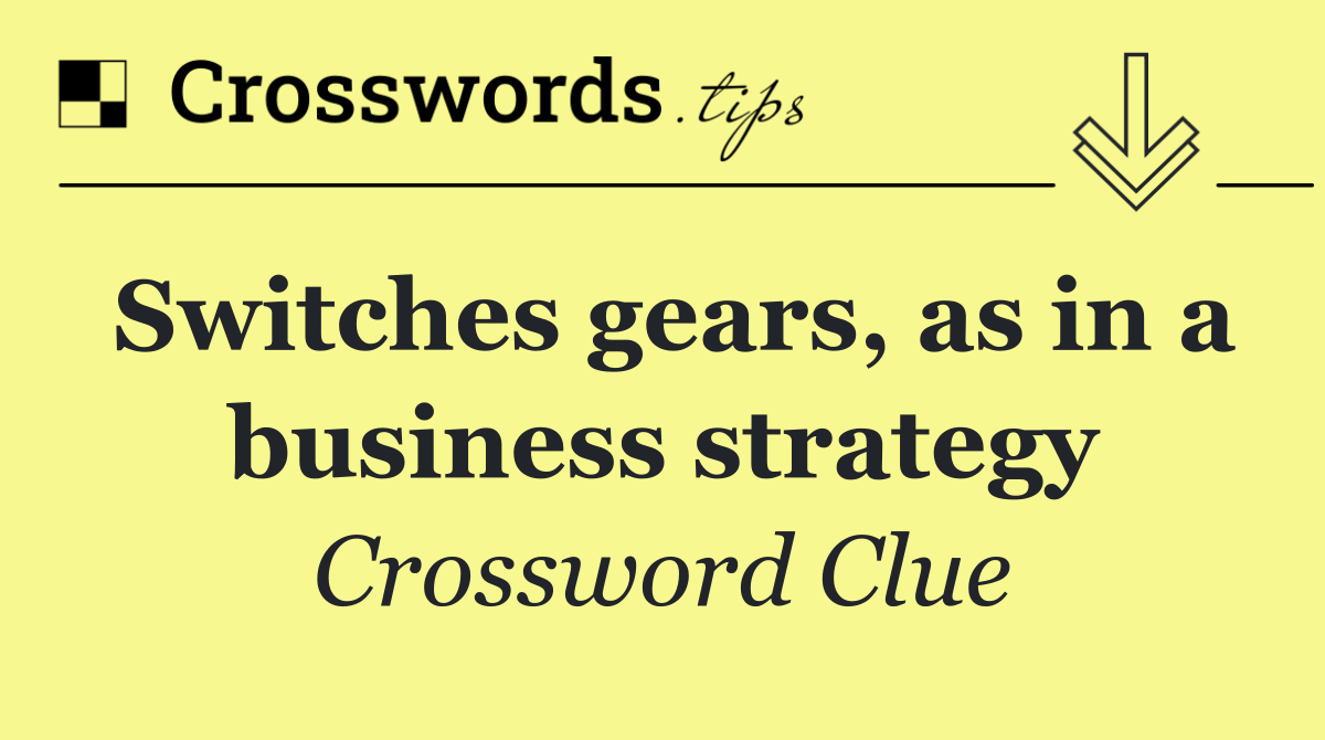 Switches gears, as in a business strategy