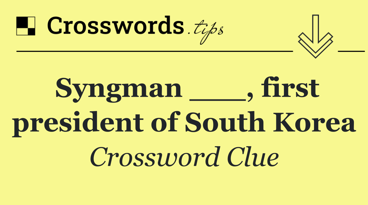 Syngman ___, first president of South Korea