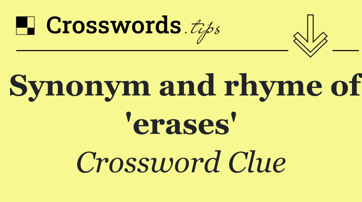 Synonym and rhyme of 'erases'