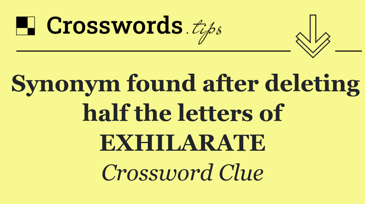 Synonym found after deleting half the letters of EXHILARATE