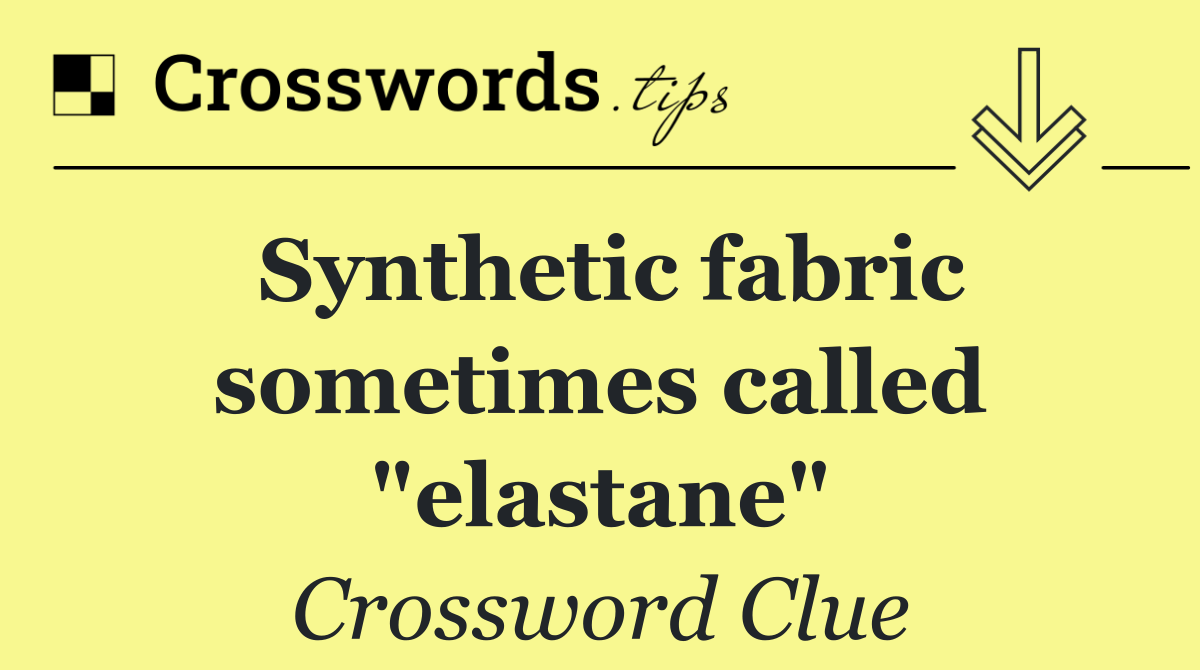 Synthetic fabric sometimes called "elastane"