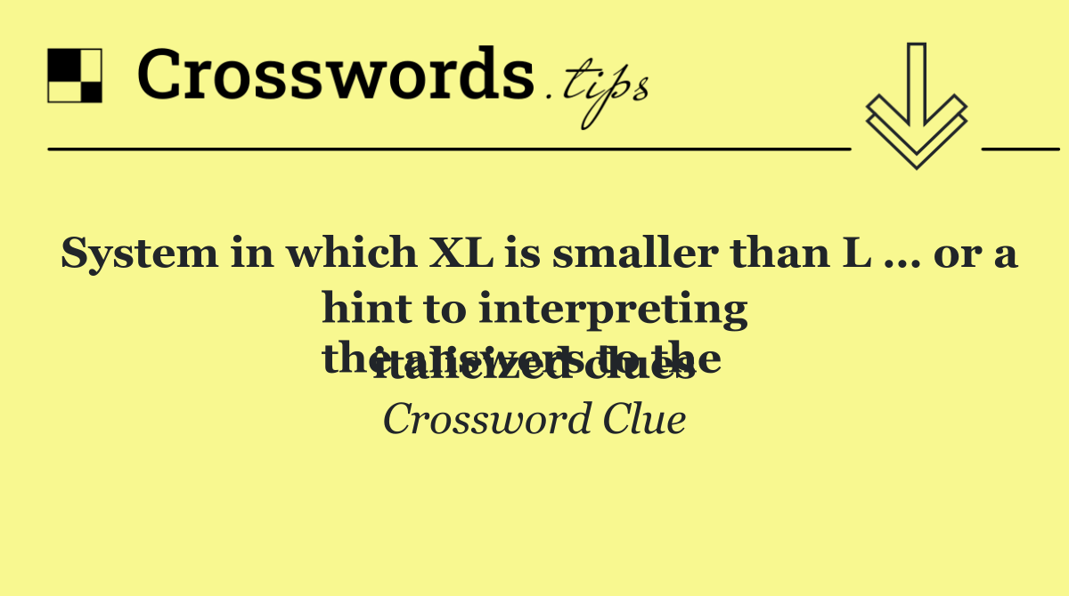 System in which XL is smaller than L … or a hint to interpreting
the answers to the italicized clues