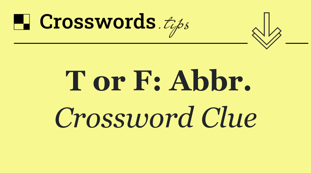 T or F: Abbr.