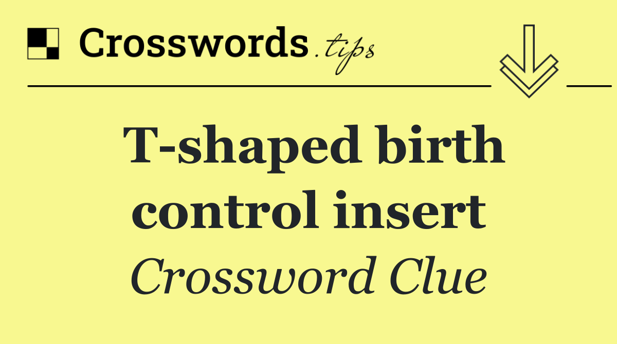 T shaped birth control insert