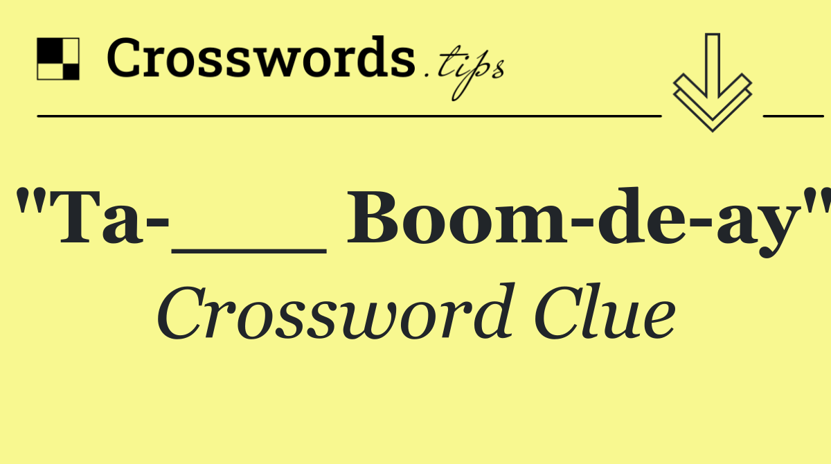 "Ta ___ Boom de ay"