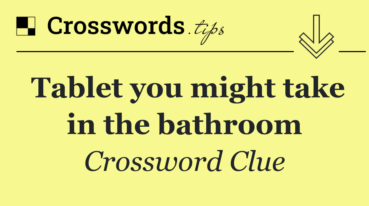 Tablet you might take in the bathroom