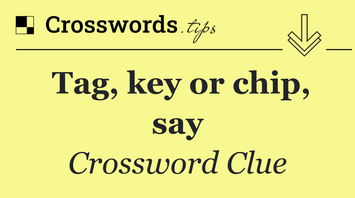 Tag, key or chip, say