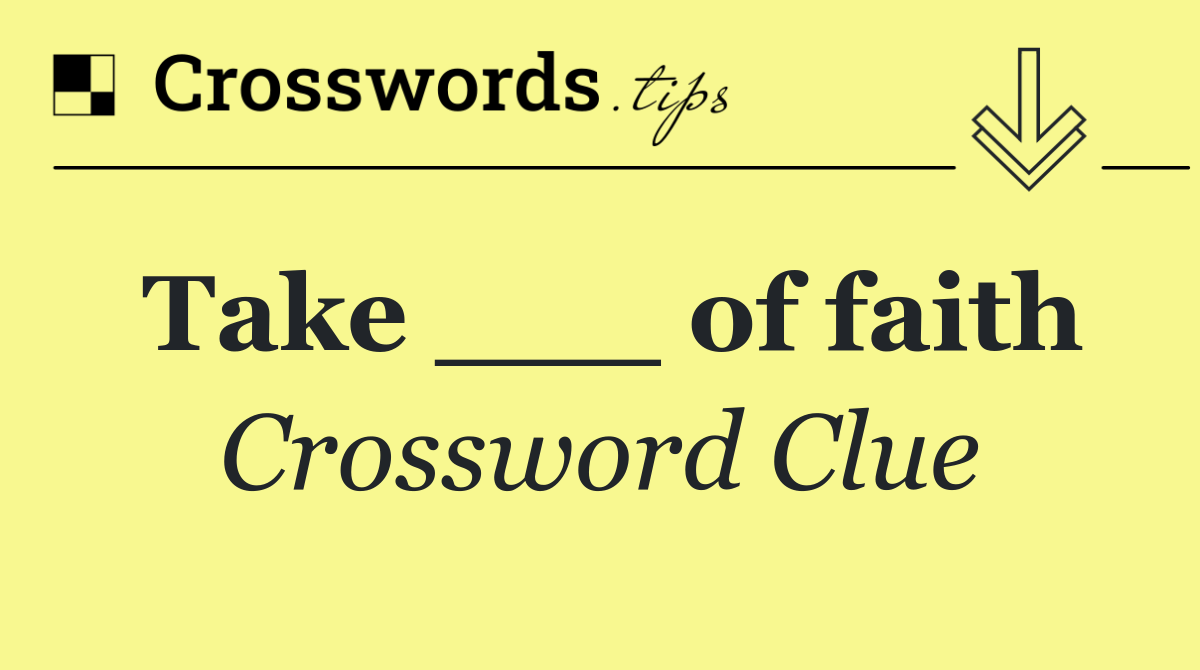 Take ___ of faith