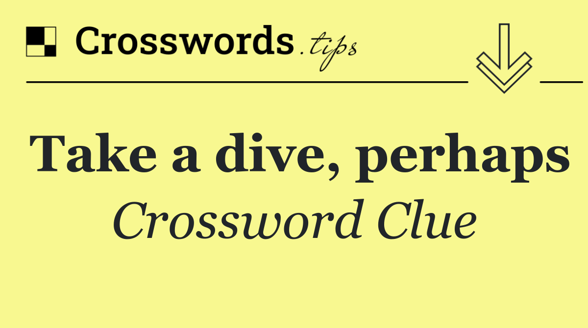 Take a dive, perhaps