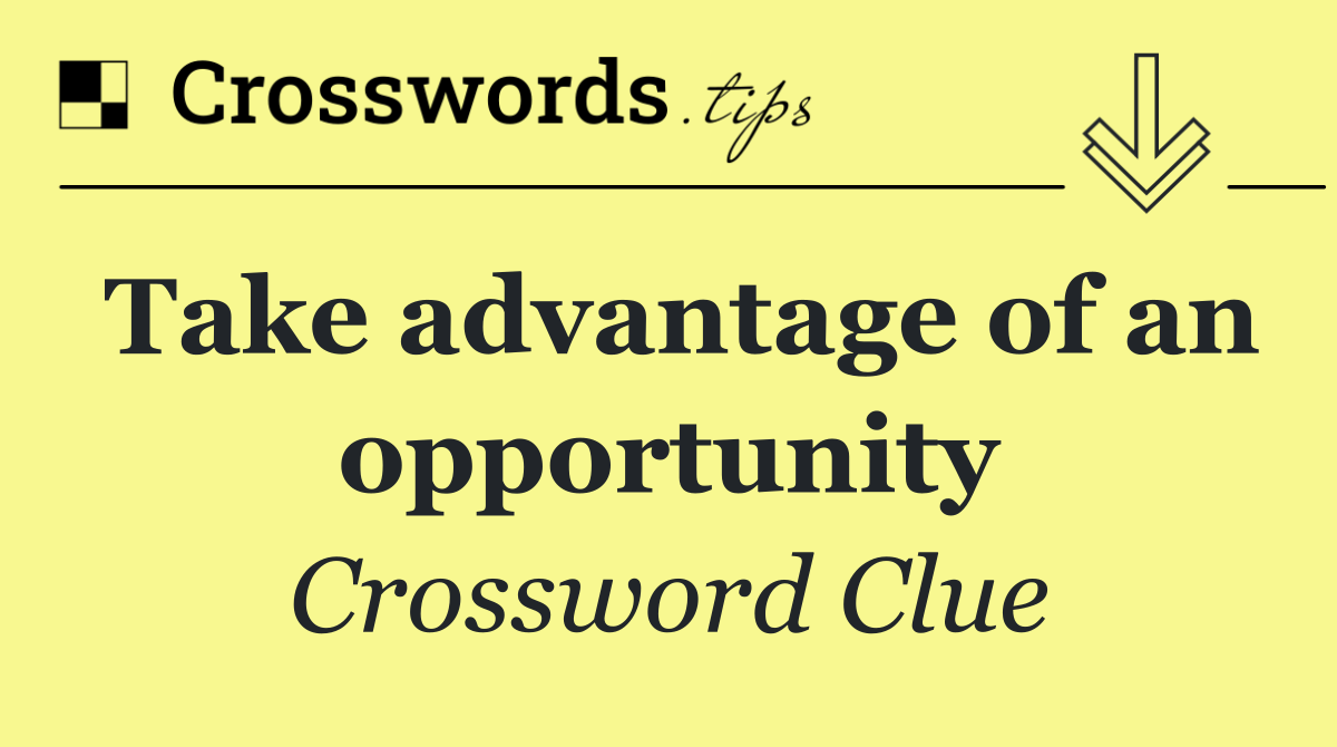 Take advantage of an opportunity