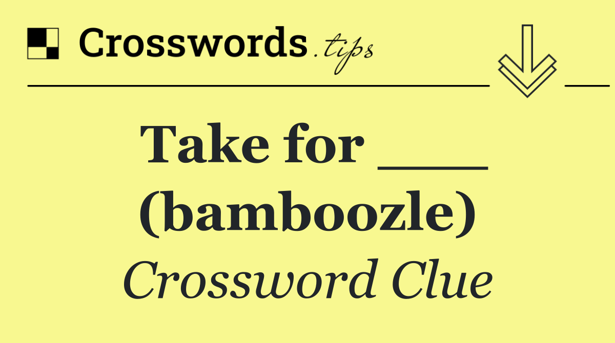 Take for ___ (bamboozle)