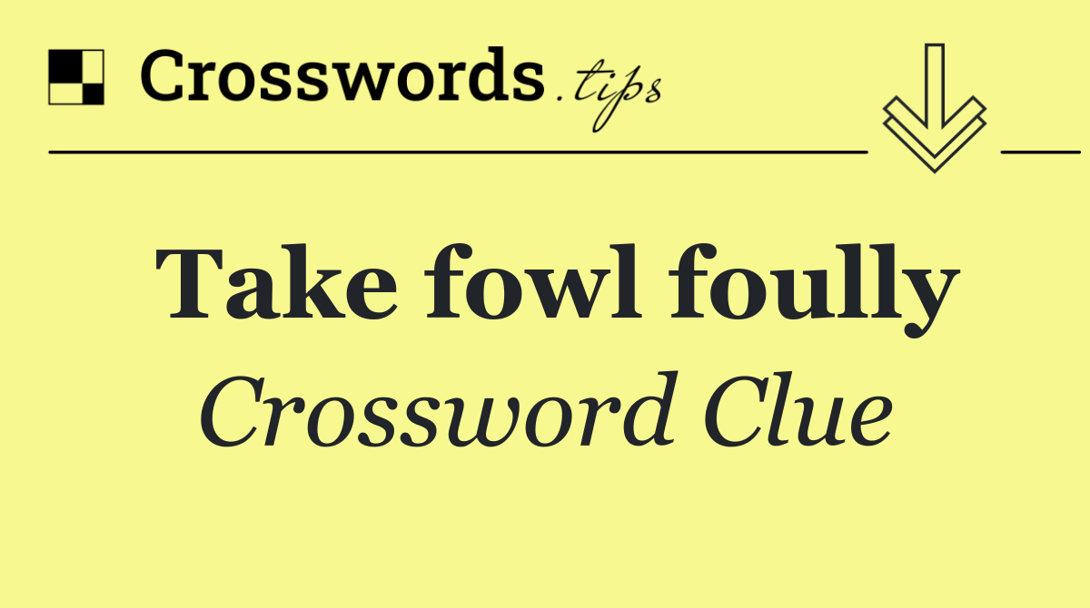 Take fowl foully