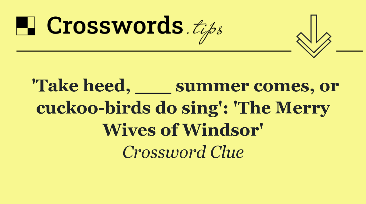 'Take heed, ___ summer comes, or cuckoo birds do sing': 'The Merry Wives of Windsor'