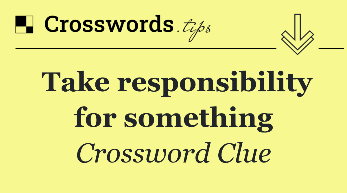 Take responsibility for something
