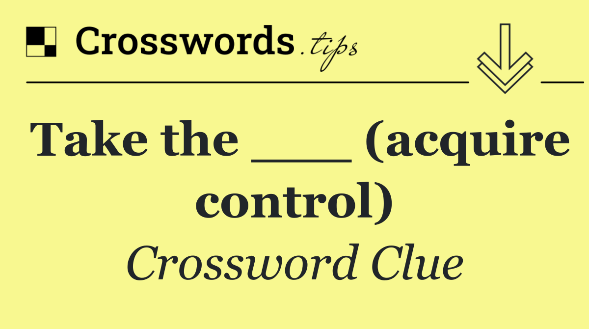 Take the ___ (acquire control)