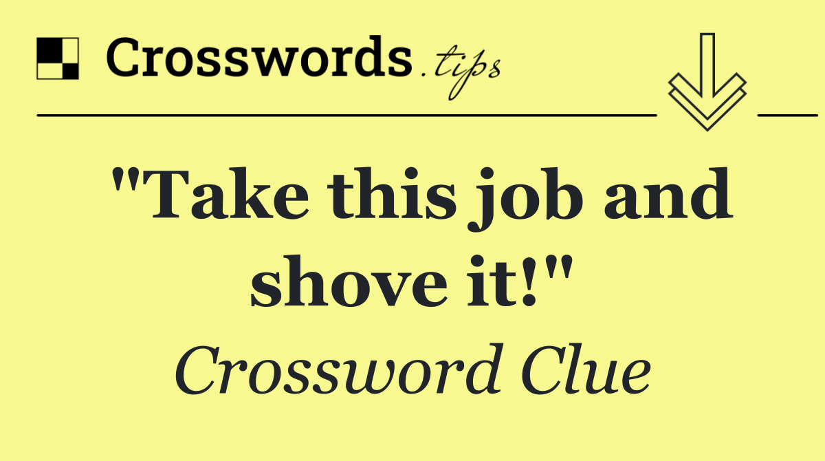 "Take this job and shove it!"