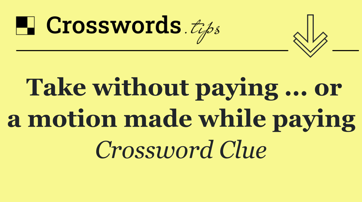 Take without paying ... or a motion made while paying