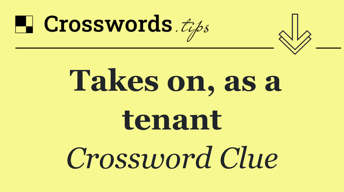 Takes on, as a tenant
