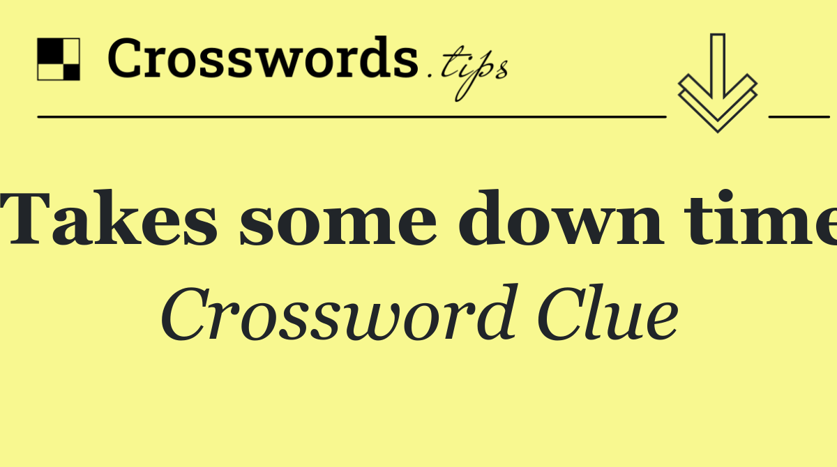 Takes some down time