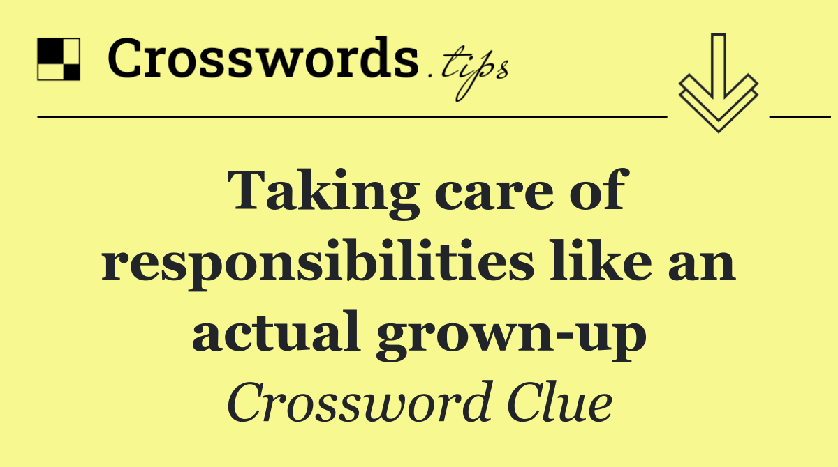 Taking care of responsibilities like an actual grown up