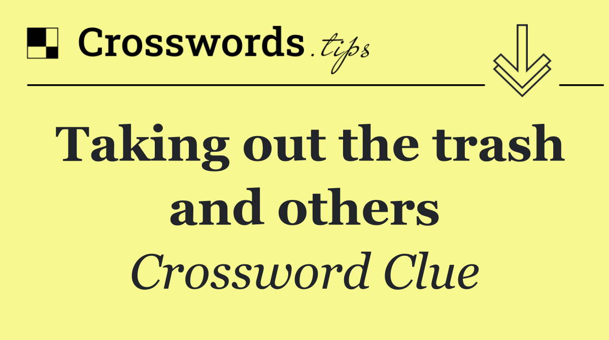 Taking out the trash and others