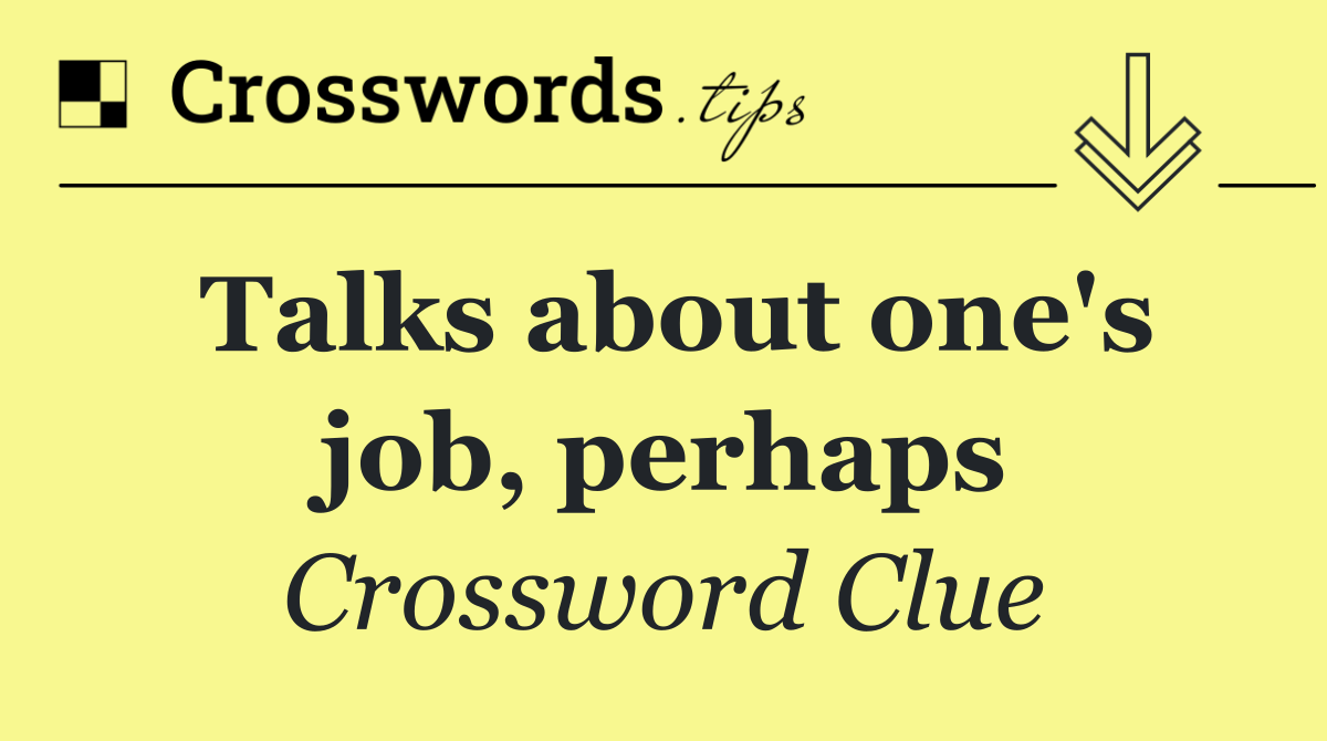 Talks about one's job, perhaps