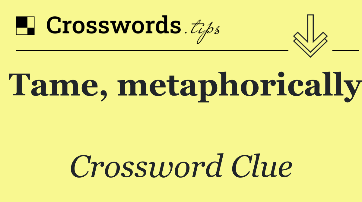 Tame, metaphorically 
