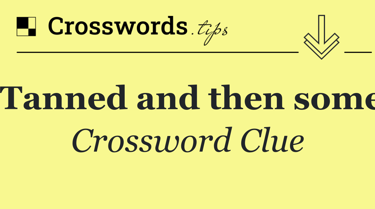 Tanned and then some