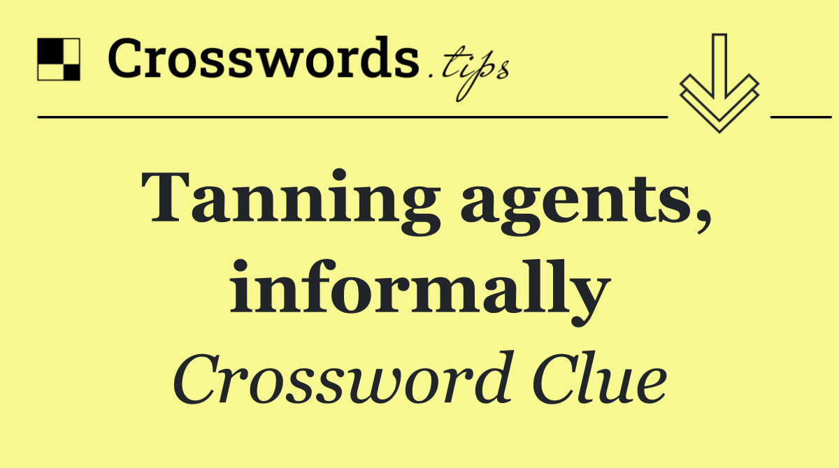 Tanning agents, informally